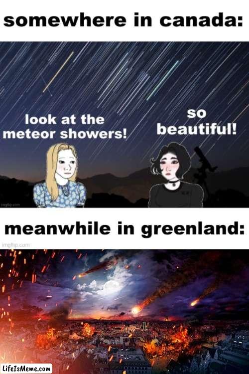 That escalated | image tagged in memes,funny,meteor,canada,greenland,well that escalated quickly | made w/ Lifeismeme meme maker