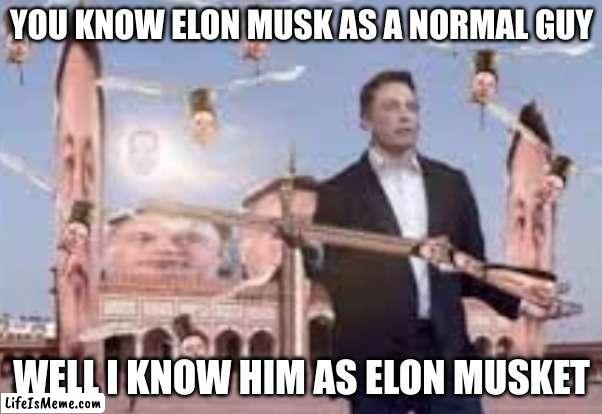 Elon Musk More like ELON MUSKET | YOU KNOW ELON MUSK AS A NORMAL GUY; WELL I KNOW HIM AS ELON MUSKET | image tagged in elon musket,elon musk,funny memes | made w/ Lifeismeme meme maker