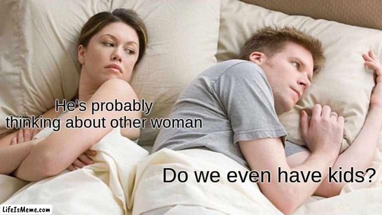 KIds? | He's probably thinking about other woman; Do we even have kids? | image tagged in memes,i bet he's thinking about other women | made w/ Lifeismeme meme maker