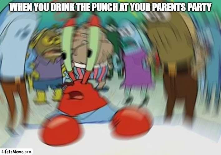spiked punch | WHEN YOU DRINK THE PUNCH AT YOUR PARENTS PARTY | image tagged in memes,mr krabs blur meme | made w/ Lifeismeme meme maker