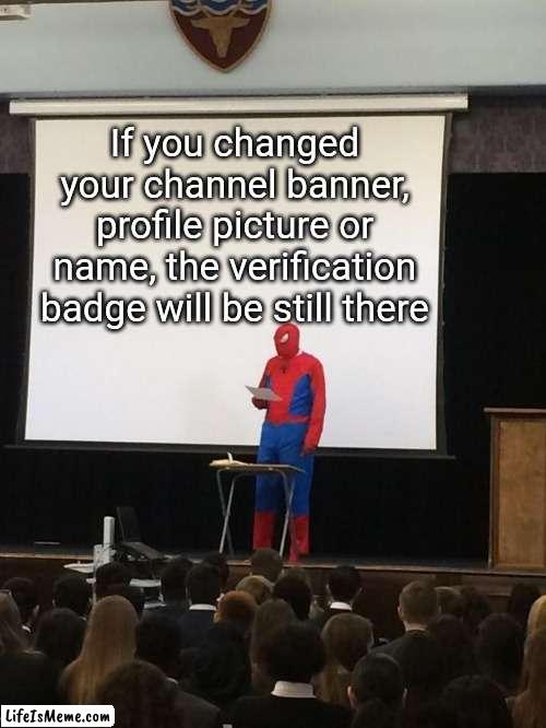 The verification badge will be still there if you change anything of your channel | If you changed your channel banner, profile picture or name, the verification badge will be still there | image tagged in spiderman presentation,memes,youtube,funny | made w/ Lifeismeme meme maker
