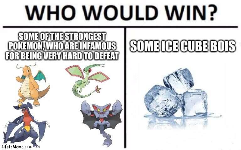 4x weak to ice | SOME OF THE STRONGEST POKEMON, WHO ARE INFAMOUS FOR BEING VERY HARD TO DEFEAT; SOME ICE CUBE BOIS | image tagged in memes,who would win,pokemon,ice cube | made w/ Lifeismeme meme maker