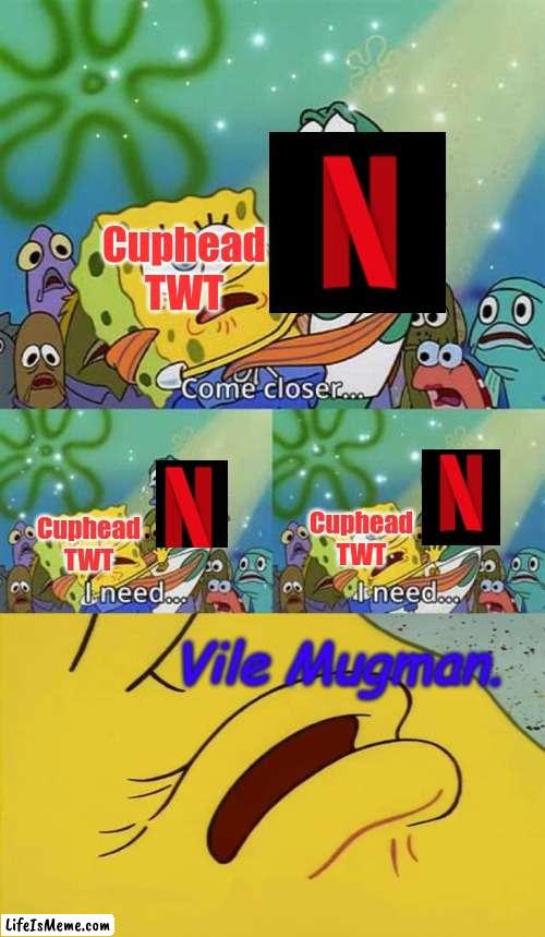 Waiting... NOW!!! | Cuphead TWT; Cuphead TWT; Cuphead TWT; Vile Mugman. | image tagged in spongebob come closer template,cuphead | made w/ Lifeismeme meme maker