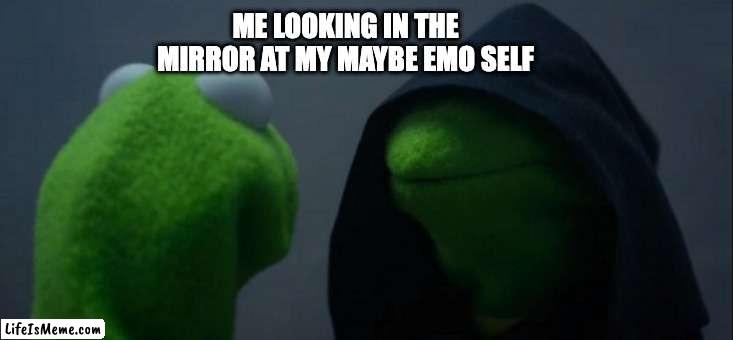 emo | ME LOOKING IN THE MIRROR AT MY MAYBE EMO SELF | image tagged in memes,evil kermit | made w/ Lifeismeme meme maker