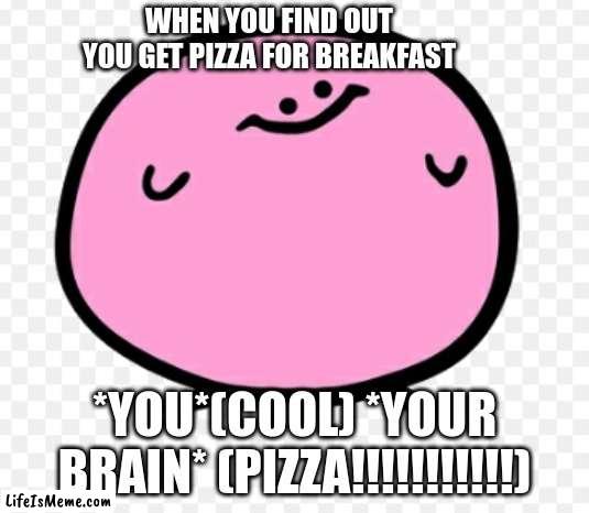 i relate | WHEN YOU FIND OUT YOU GET PIZZA FOR BREAKFAST; *YOU*(COOL) *YOUR BRAIN* (PIZZA!!!!!!!!!!!) | image tagged in kirby,pizza | made w/ Lifeismeme meme maker