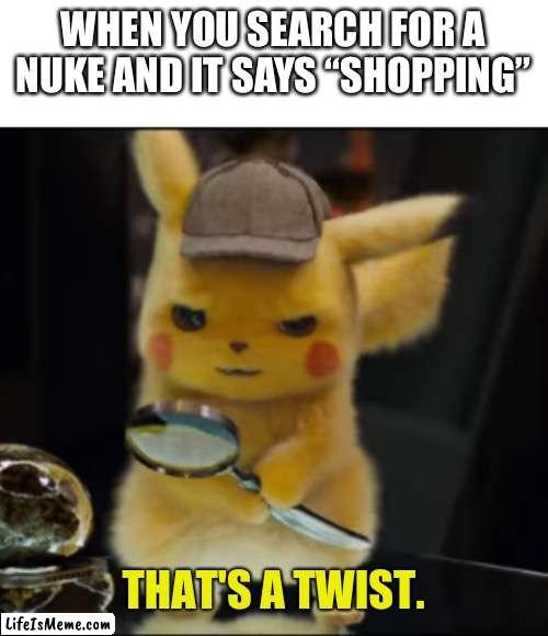 Why does it have a shopping option | WHEN YOU SEARCH FOR A NUKE AND IT SAYS “SHOPPING” | image tagged in that's a twist | made w/ Lifeismeme meme maker