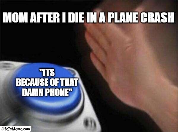 should we blame the phone in this situation? | MOM AFTER I DIE IN A PLANE CRASH; "ITS BECAUSE OF THAT DAMN PHONE" | image tagged in memes,blank nut button | made w/ Lifeismeme meme maker
