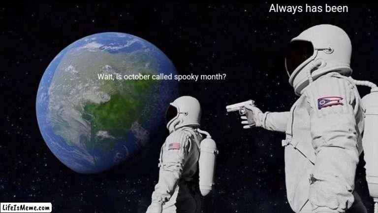Every october is spooky month | Always has been; Wait, is october called spooky month? | image tagged in memes,always has been,spooky month | made w/ Lifeismeme meme maker