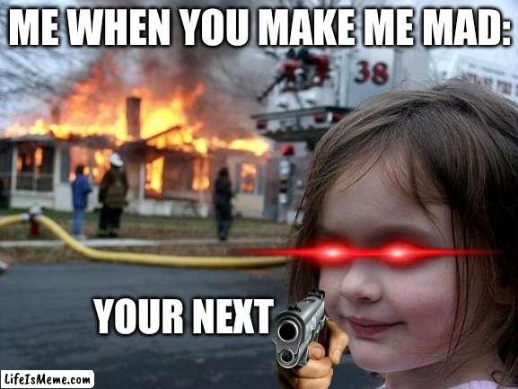 your next | ME WHEN YOU MAKE ME MAD:; YOUR NEXT | image tagged in memes,disaster girl | made w/ Lifeismeme meme maker