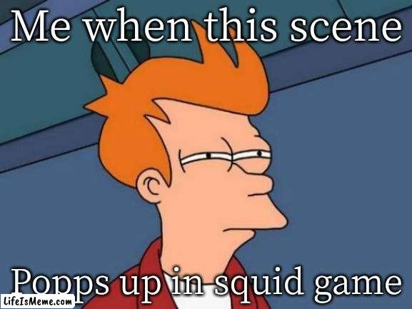 Too relateble | Me when this scene; Popps up in squid game | image tagged in memes,futurama fry | made w/ Lifeismeme meme maker
