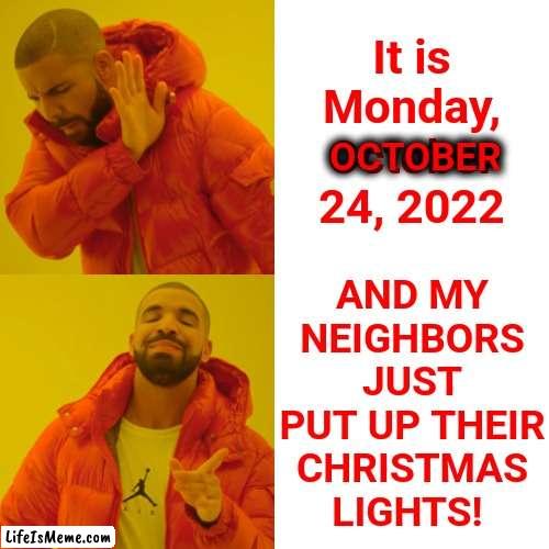 Sucking Up To Santa? | AND MY NEIGHBORS JUST PUT UP THEIR CHRISTMAS LIGHTS! It is Monday, October 24, 2022; OCTOBER | image tagged in memes,drake hotline bling,halloween,thanksgiving,christmas,christmas decorations | made w/ Lifeismeme meme maker