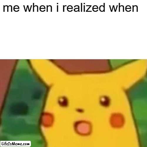 p1 | me when i realized when | image tagged in memes,surprised pikachu | made w/ Lifeismeme meme maker