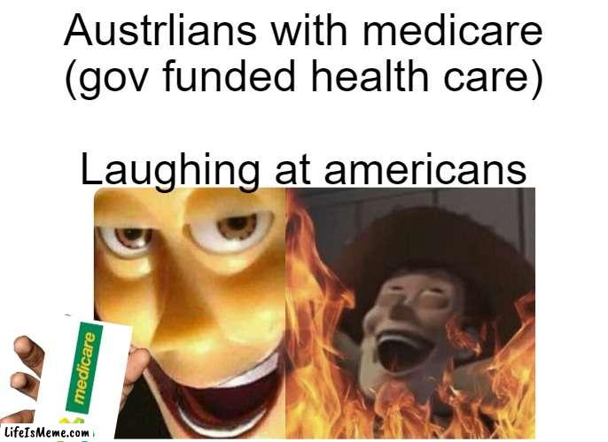 Australians with their medicare | Austrlians with medicare (gov funded health care); Laughing at americans | image tagged in satanic woody | made w/ Lifeismeme meme maker