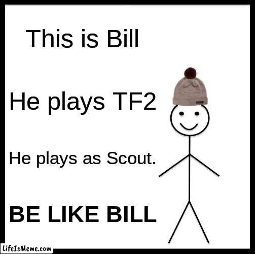 PLAY TF2 | This is Bill; He plays TF2; He plays as Scout. BE LIKE BILL | image tagged in memes,be like bill,tf2 | made w/ Lifeismeme meme maker
