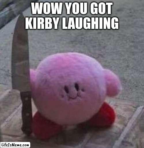 haha not really | WOW YOU GOT KIRBY LAUGHING | image tagged in creepy kirby,kirby with a knife,kirby,memes | made w/ Lifeismeme meme maker