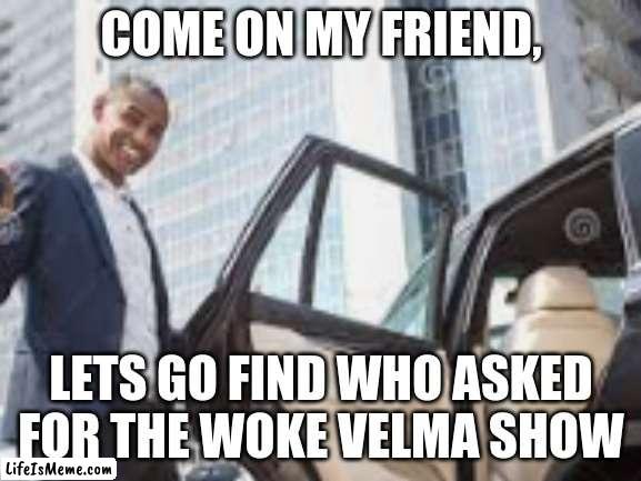 Who asked for the woke velma? | COME ON MY FRIEND, LETS GO FIND WHO ASKED FOR THE WOKE VELMA SHOW | image tagged in memes,scooby doo | made w/ Lifeismeme meme maker