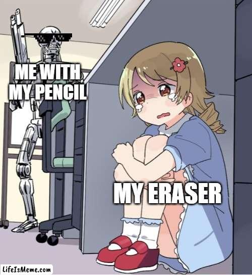 when i have my pencil and im bored | ME WITH MY PENCIL; MY ERASER | image tagged in anime girl hiding from terminator,memes | made w/ Lifeismeme meme maker