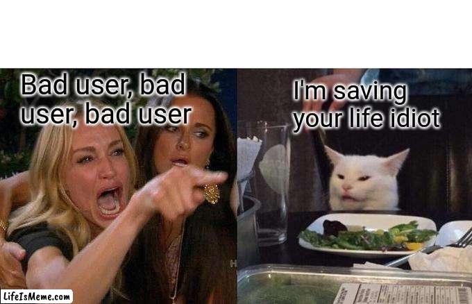 me and skippy be like. | Bad user, bad user, bad user; I'm saving your life idiot | image tagged in memes,woman yelling at cat,skippy,v,cyberpunk,funny | made w/ Lifeismeme meme maker