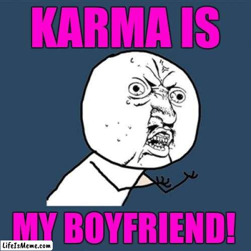 Karma is my bf | KARMA IS; MY BOYFRIEND! | image tagged in memes,y u no,karma,karma is my boyfriend,taylor swift | made w/ Lifeismeme meme maker