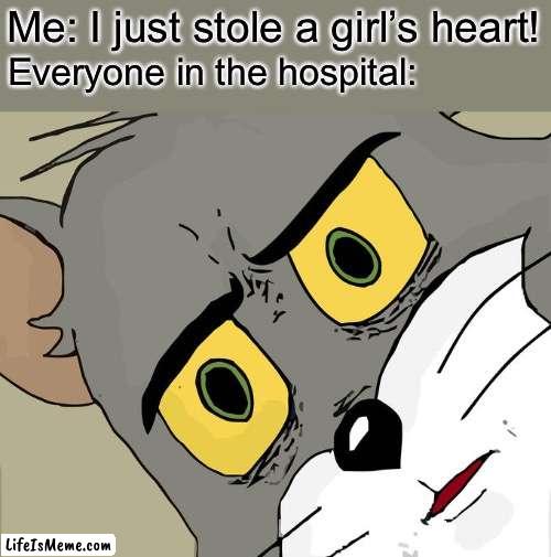 Man i feel like i’m in love then | Me: I just stole a girl’s heart! Everyone in the hospital: | image tagged in memes,unsettled tom,uh oh,funny,hospital,heart | made w/ Lifeismeme meme maker