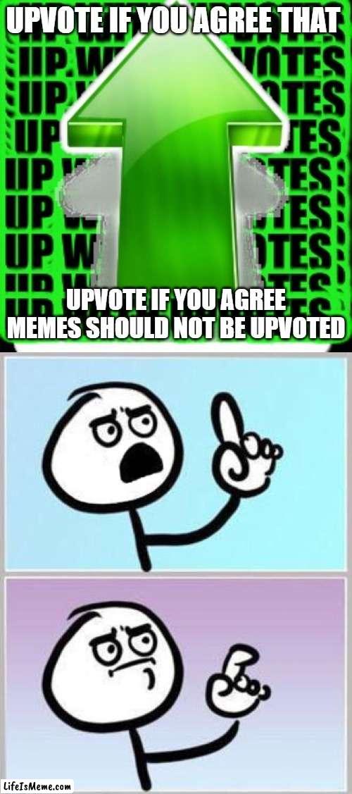 Title of the meme | UPVOTE IF YOU AGREE THAT; UPVOTE IF YOU AGREE MEMES SHOULD NOT BE UPVOTED | image tagged in upvote,wait what | made w/ Lifeismeme meme maker