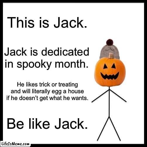 One more week! | This is Jack. Jack is dedicated in spooky month. He likes trick or treating and will literally egg a house if he doesn’t get what he wants. Be like Jack. | image tagged in memes,be like bill | made w/ Lifeismeme meme maker