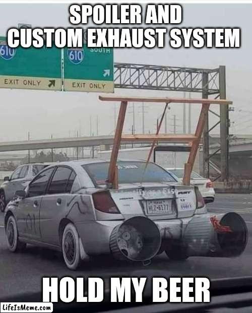 Follow me for more modification tips | SPOILER AND CUSTOM EXHAUST SYSTEM; HOLD MY BEER | image tagged in memes,car,funny,hold my beer,custom | made w/ Lifeismeme meme maker