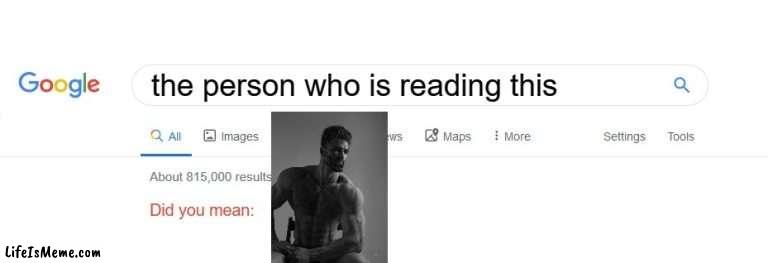hey mate | the person who is reading this | image tagged in meme,did you mean,google,chad,gigachad | made w/ Lifeismeme meme maker