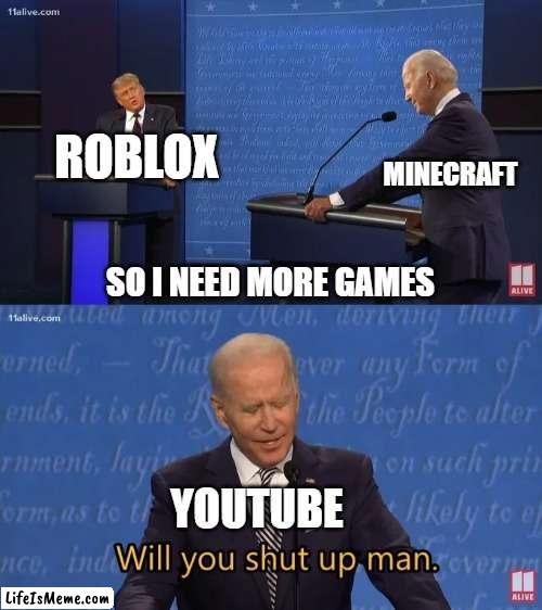 Will you like a video game from YouTube? | ROBLOX; MINECRAFT; SO I NEED MORE GAMES; YOUTUBE | image tagged in biden - will you shut up man,memes | made w/ Lifeismeme meme maker