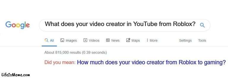 How much does your video creator from Roblox to gaming, but it's part 2? | What does your video creator in YouTube from Roblox? How much does your video creator from Roblox to gaming? | image tagged in did you mean,memes | made w/ Lifeismeme meme maker