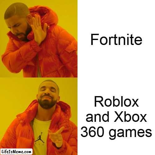 This is Soo true | Fortnite; Roblox and Xbox 360 games | image tagged in memes,drake hotline bling | made w/ Lifeismeme meme maker