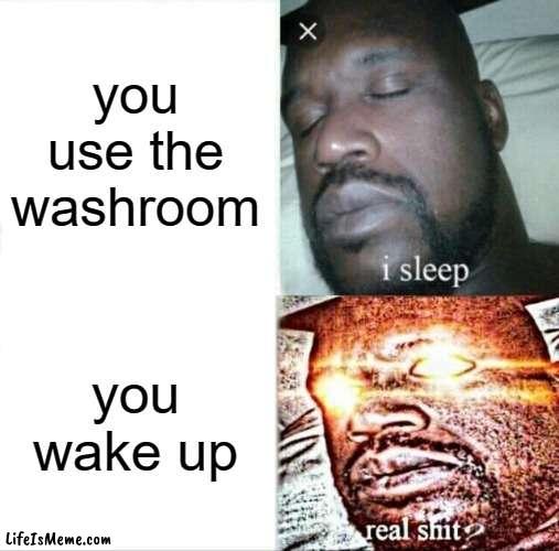 free epic Kumis | you use the washroom; you wake up | image tagged in memes,sleeping shaq | made w/ Lifeismeme meme maker