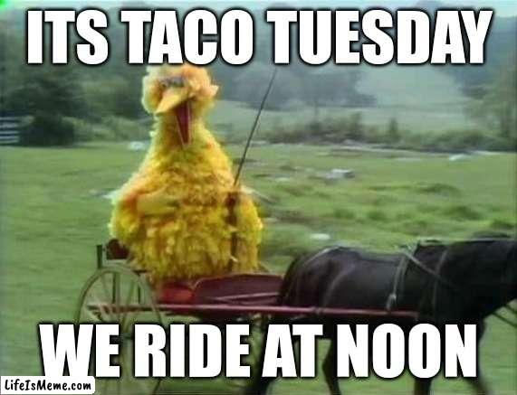 It's Taco Tuesday. We ride at dawn bitches | ITS TACO TUESDAY; WE RIDE AT NOON | image tagged in oh wow are you actually reading these tags,stop reading the tags,ha ha tags go brr,this is a tag | made w/ Lifeismeme meme maker