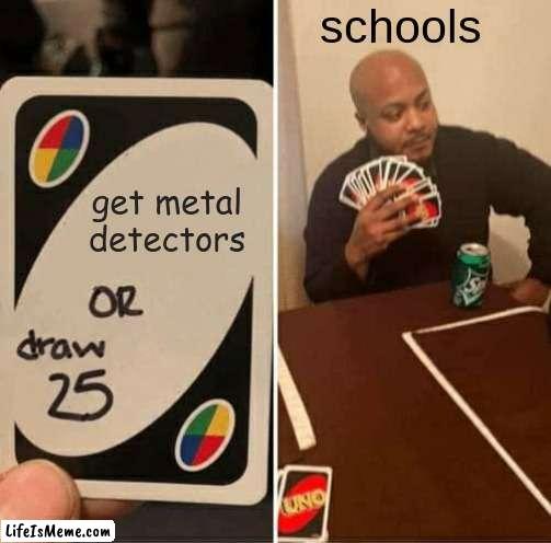 survey says..... NO! | schools; get metal detectors | image tagged in memes,uno draw 25 cards,school | made w/ Lifeismeme meme maker