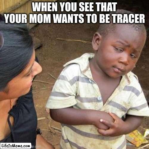 im already tracerrrrr | WHEN YOU SEE THAT YOUR MOM WANTS TO BE TRACER | image tagged in memes,third world skeptical kid | made w/ Lifeismeme meme maker