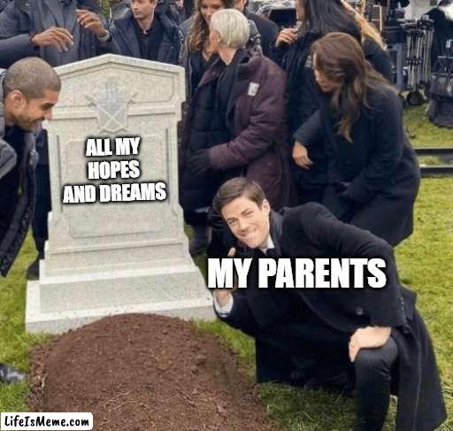 My stepmom and My dad hate me I think... | ALL MY HOPES AND DREAMS; MY PARENTS | image tagged in grant gustin over grave | made w/ Lifeismeme meme maker