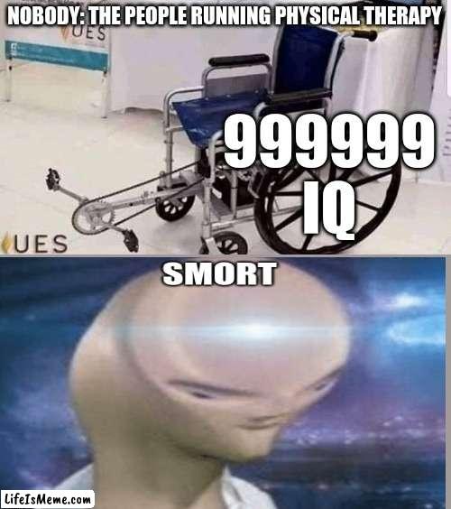No, You are wrong. | 999999 IQ; NOBODY: THE PEOPLE RUNNING PHYSICAL THERAPY | image tagged in lol,cap,scroll | made w/ Lifeismeme meme maker