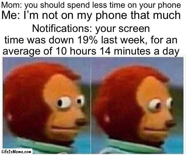 Technically I’m on an iPad mini | Mom: you should spend less time on your phone; Me: I’m not on my phone that much; Notifications: your screen time was down 19% last week, for an average of 10 hours 14 minutes a day | image tagged in memes,monkey puppet,notifications,phone,time,mom | made w/ Lifeismeme meme maker