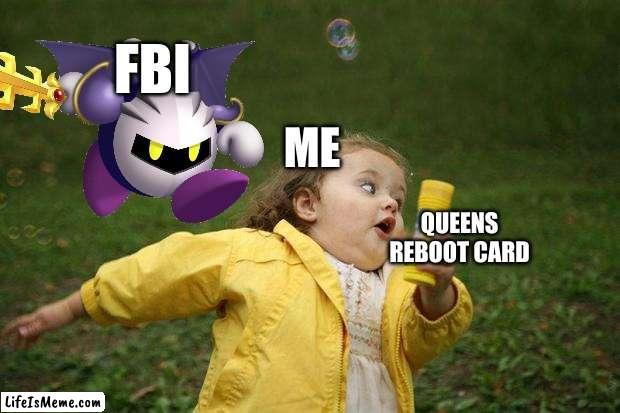 girl running | FBI; ME; QUEENS REBOOT CARD | image tagged in girl running | made w/ Lifeismeme meme maker