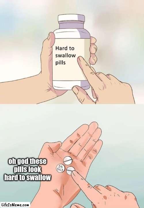 antimeme of the month | oh god these pills look hard to swallow | image tagged in memes,hard to swallow pills,antimeme | made w/ Lifeismeme meme maker