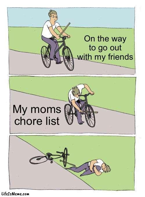 Mom’s chore list | On the way to go out with my friends; My moms chore list | image tagged in memes,bike fall,bruh moment,sad,annoying | made w/ Lifeismeme meme maker