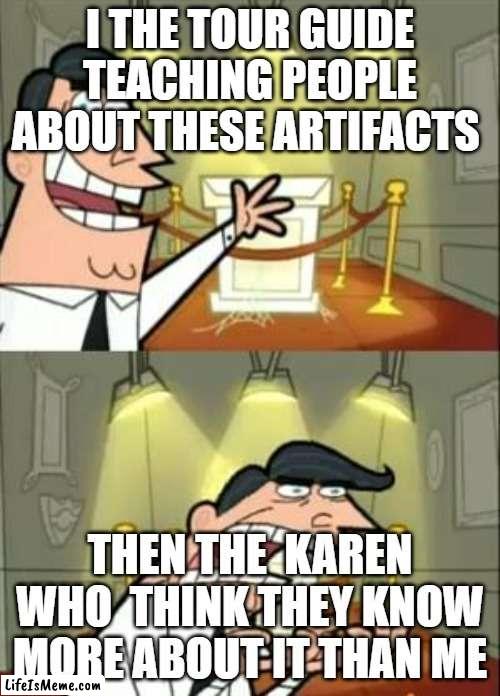 No one actually tho | I THE TOUR GUIDE TEACHING PEOPLE ABOUT THESE ARTIFACTS; THEN THE  KAREN WHO  THINK THEY KNOW MORE ABOUT IT THAN ME | image tagged in memes,this is where i'd put my trophy if i had one | made w/ Lifeismeme meme maker