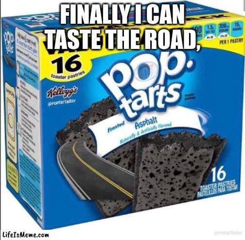 RoadTarts, Try 'em Free | FINALLY I CAN TASTE THE ROAD, | image tagged in road tarts,poptarts,old memes | made w/ Lifeismeme meme maker