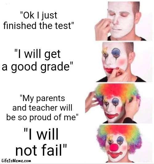 I definitely Absolutely Positively 100% won't fail | "Ok I just finished the test"; "I will get a good grade"; "My parents and teacher will be so proud of me"; "I will not fail" | image tagged in memes,clown applying makeup | made w/ Lifeismeme meme maker