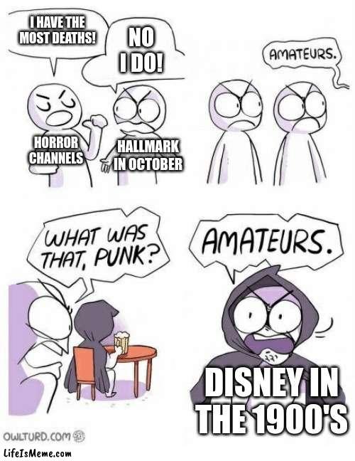 Disney | I HAVE THE MOST DEATHS! NO I DO! HORROR CHANNELS; HALLMARK IN OCTOBER; DISNEY IN THE 1900'S | image tagged in amateurs | made w/ Lifeismeme meme maker