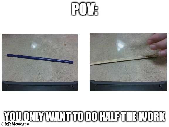my friend showed me this pencil and told me to make a meme about it | POV:; YOU ONLY WANT TO DO HALF THE WORK | image tagged in blank white template | made w/ Lifeismeme meme maker