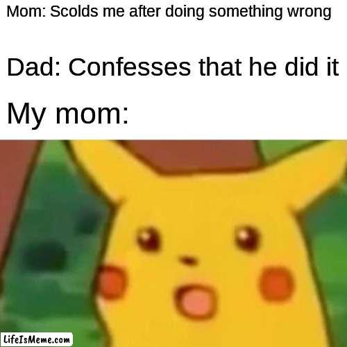 Thanks you so much dad... | Mom: Scolds me after doing something wrong; Dad: Confesses that he did it; My mom: | image tagged in memes,surprised pikachu | made w/ Lifeismeme meme maker