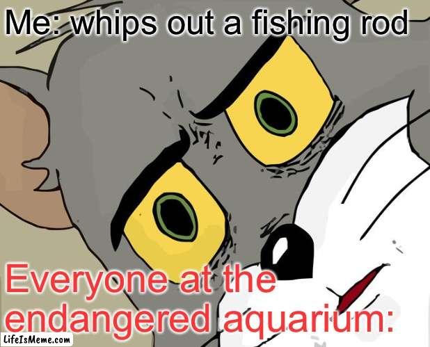 Some fishing won’t hurt anyone | Me: whips out a fishing rod; Everyone at the endangered aquarium: | image tagged in memes,unsettled tom,fishing | made w/ Lifeismeme meme maker