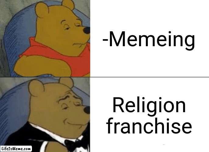 -Am I godlike? | -Memeing; Religion franchise | image tagged in memes,tuxedo winnie the pooh,god religion universe,memes about memeing,tour de france,cheese | made w/ Lifeismeme meme maker