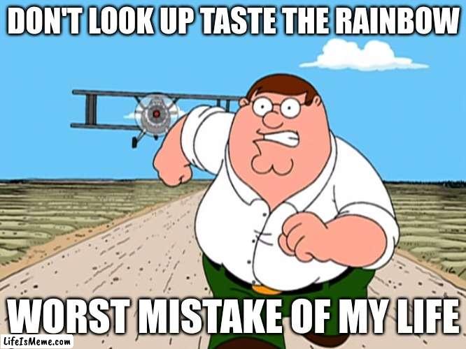 this is not a joke | DON'T LOOK UP TASTE THE RAINBOW; WORST MISTAKE OF MY LIFE | image tagged in peter griffin running away | made w/ Lifeismeme meme maker